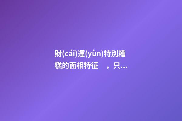 財(cái)運(yùn)特別糟糕的面相特征，只需一眼就能看出